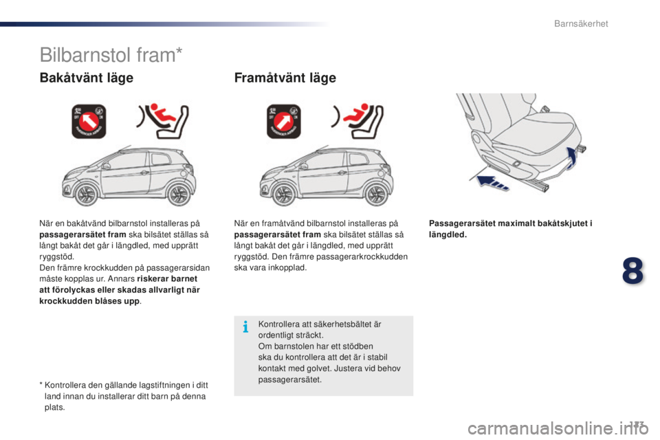 PEUGEOT 108 2015  Bruksanvisningar (in Swedish) 123
108_sv_Chap08_securite-enfants_ed01-2015
Bilbarnstol fram*
Bakåtvänt lägeFramåtvänt läge
Passagerarsätet maximalt bakåtskjutet i 
längdled.
Kontrollera att säkerhetsbältet är 
ordentli