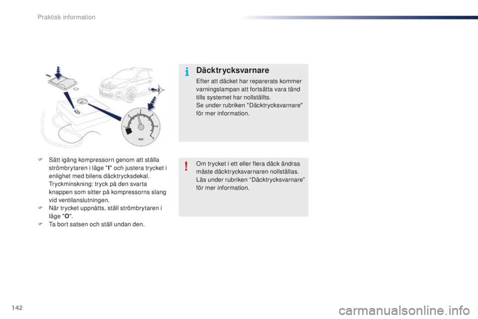 PEUGEOT 108 2015  Bruksanvisningar (in Swedish) 142
108_sv_Chap09_info-pratiques_ed01-2015
Om trycket i ett eller flera däck ändras 
måste däcktrycksvarnaren nollställas.
Läs under rubriken “Däcktrycksvarnare” 
för mer information.
Däc