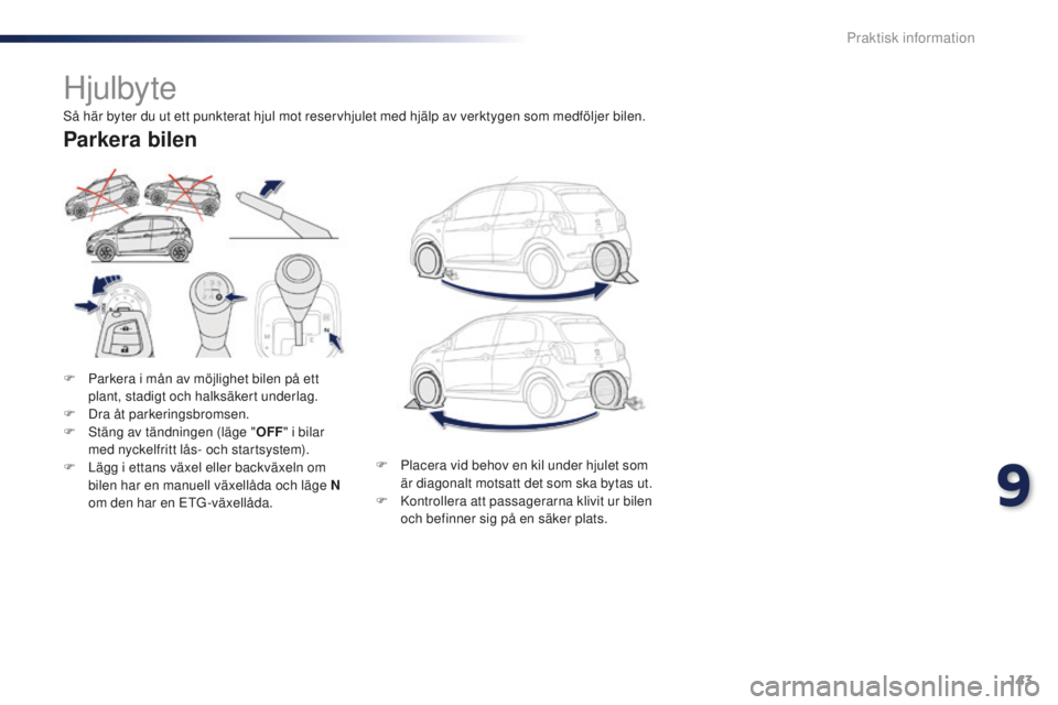 PEUGEOT 108 2015  Bruksanvisningar (in Swedish) 143
108_sv_Chap09_info-pratiques_ed01-2015
Hjulbyte
F Parkera i mån av möjlighet bilen på ett plant, stadigt och halksäkert underlag.
F
 
D
 ra åt parkeringsbromsen.
F
 
S
 täng av tändningen (