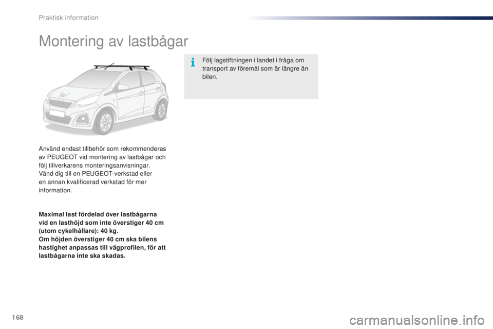 PEUGEOT 108 2015  Bruksanvisningar (in Swedish) 168
108_sv_Chap09_info-pratiques_ed01-2015
Montering av lastbågar
Använd endast tillbehör som rekommenderas 
av PEUGEOT vid montering av lastbågar och 
följ tillverkarens monteringsanvisningar.
V