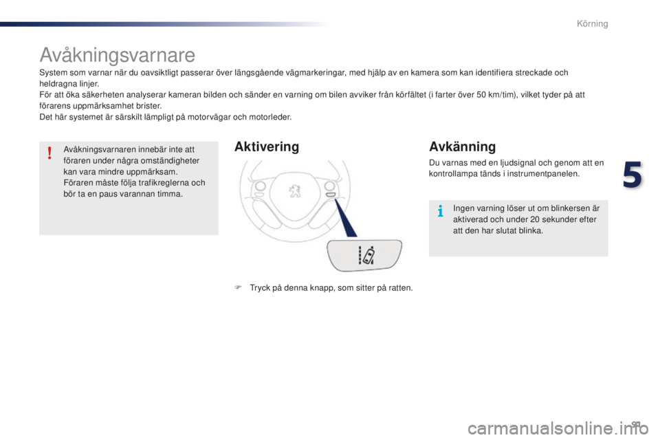 PEUGEOT 108 2015  Bruksanvisningar (in Swedish) 91
108_sv_Chap05_conduite_ed01-2015
Avåkningsvarnare
System som varnar när du oavsiktligt passerar över längsgående vägmarkeringar, med hjälp av en kamera som kan identifiera streckade och 
hel