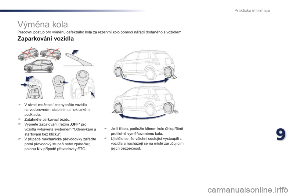 PEUGEOT 108 2015  Návod na použití (in Czech) 143
108_cs_Chap09_info-pratiques_ed01-2015
Výměna kola
F V rámci možností znehybněte vozidlo na vodorovném, stabilním a nekluzkém 
podkladu.
F
 
Z
 atáhněte parkovací brzdu.
F
 
V
 ypněte