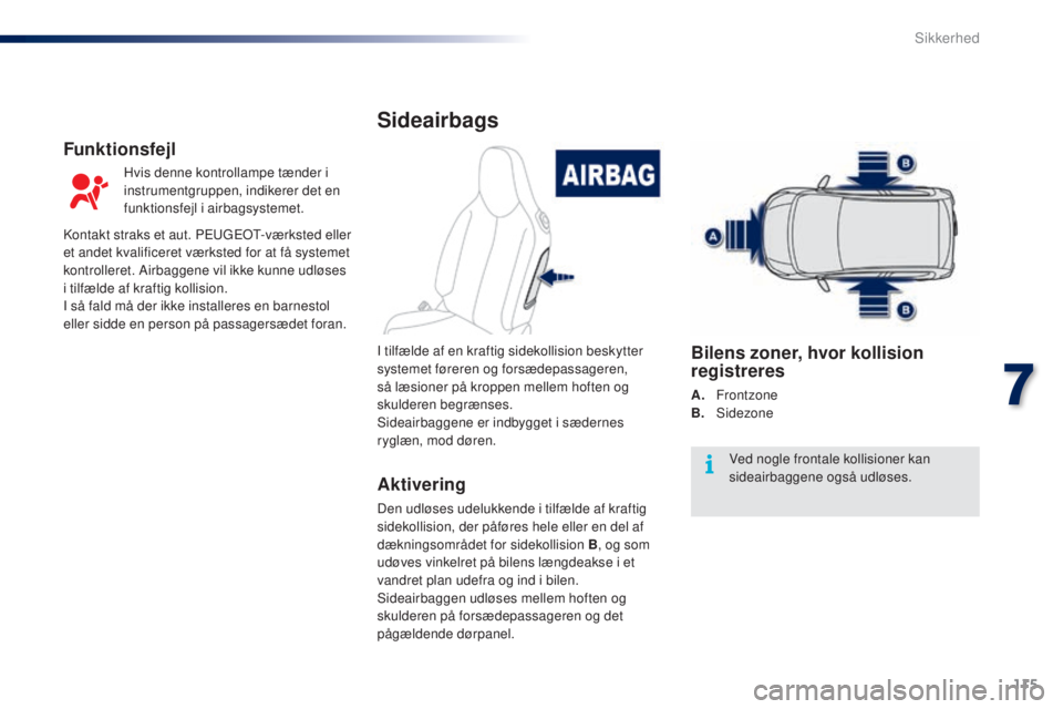 PEUGEOT 108 2014 Brugsanvisning (in Danish) 115
B3_da_Chap07_securite_ed01-2014
Sideairbags
Aktivering
Den udløses udelukkende i tilfælde af kraftig
sidekollision, der påføres hele eller en del af
dækningsområdet for sidekollision B, og PEUGEOT 108 2014 Brugsanvisning (in Danish) 115
B3_da_Chap07_securite_ed01-2014
Sideairbags
Aktivering
Den udløses udelukkende i tilfælde af kraftig
sidekollision, der påføres hele eller en del af
dækningsområdet for sidekollision B, og