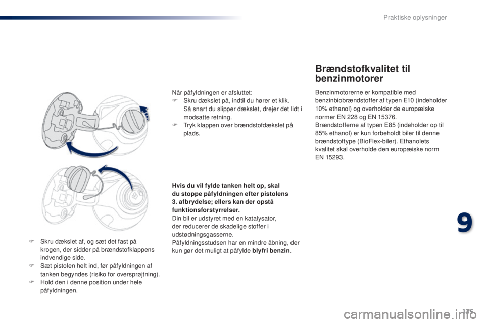 PEUGEOT 108 2014 Brugsanvisning (in Danish) 135
B3_da_Chap09_info-pratiques_ed01-2014
F Skru dækslet af, og sæt det fast på krogen, der sidder på brændstofklappens
indvendige side.
F
S
æt pistolen helt ind, før påfyldningen af
tank PEUGEOT 108 2014 Brugsanvisning (in Danish) 135
B3_da_Chap09_info-pratiques_ed01-2014
F Skru dækslet af, og sæt det fast på krogen, der sidder på brændstofklappens
indvendige side.
F
S
æt pistolen helt ind, før påfyldningen af
tank
