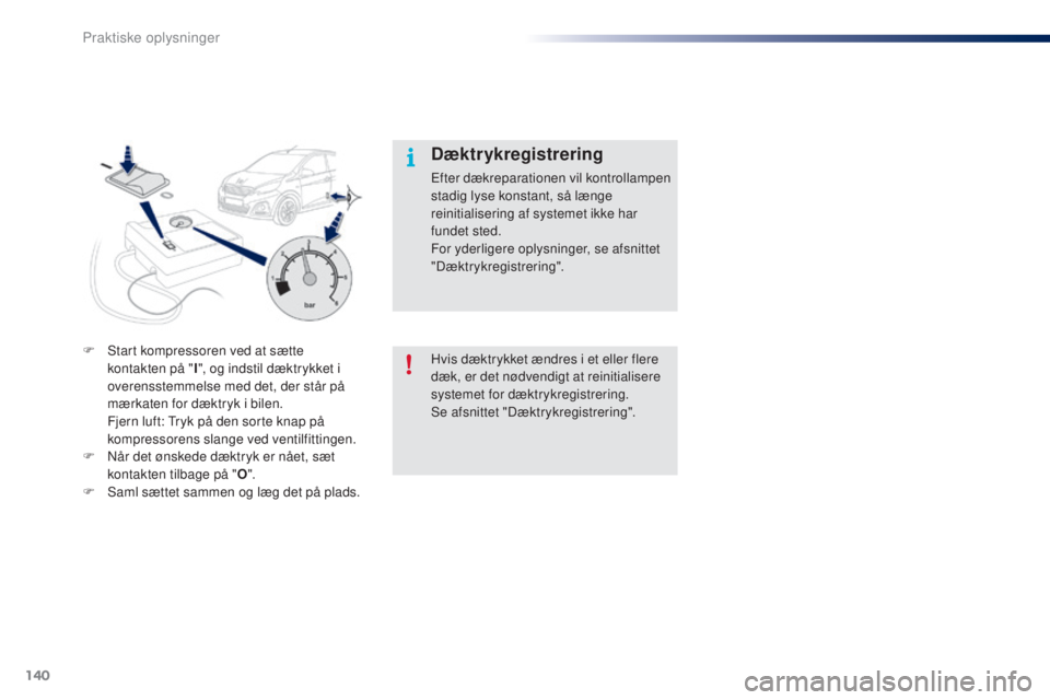 PEUGEOT 108 2014  Brugsanvisning (in Danish) 140
B3_da_Chap09_info-pratiques_ed01-2014
Hvis dæktrykket ændres i et eller flere 
dæk, er det nødvendigt at reinitialisere 
systemet for dæktrykregistrering.
Se afsnittet "Dæktrykregistreri