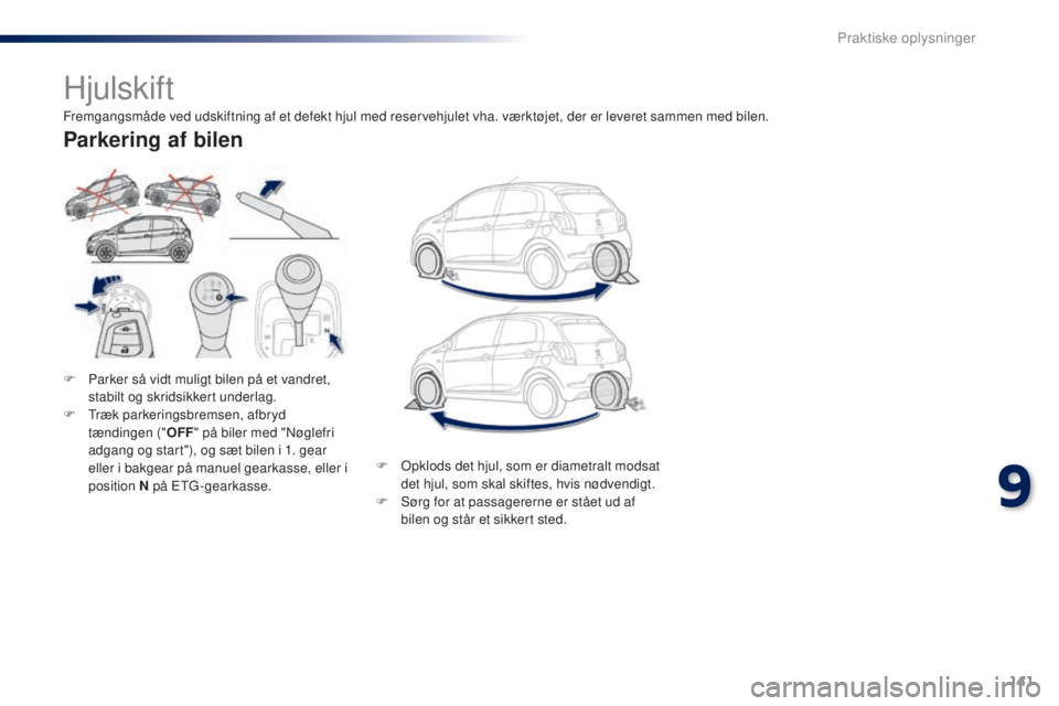 PEUGEOT 108 2014  Brugsanvisning (in Danish) 141
B3_da_Chap09_info-pratiques_ed01-2014
Hjulskift
F Parker så vidt muligt bilen på et vandret, stabilt og skridsikkert underlag.
F
 
T
 ræk parkeringsbremsen, afbryd 
tændingen (" OFF" p