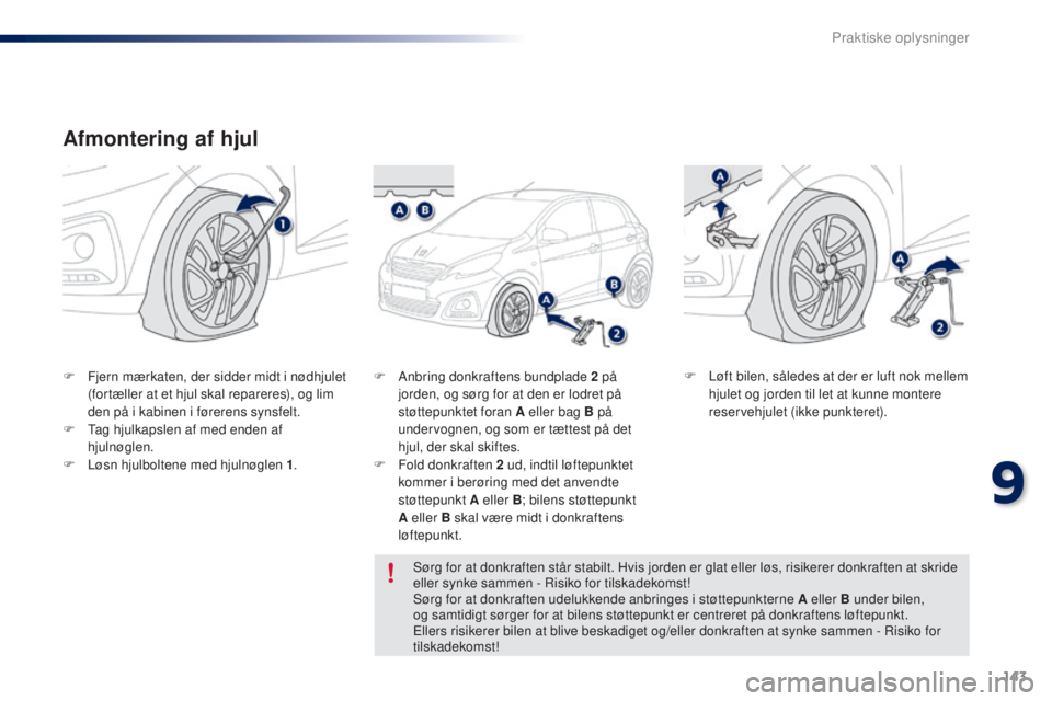 PEUGEOT 108 2014  Brugsanvisning (in Danish) 143
B3_da_Chap09_info-pratiques_ed01-2014
Afmontering af hjul
F Fjern mærkaten, der sidder midt i nødhjulet (fortæller at et hjul skal repareres), og lim 
den på i kabinen i førerens synsfelt.
F

