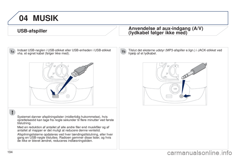 PEUGEOT 108 2014  Brugsanvisning (in Danish) 04
194
USB-afspiller
MUSIK
Anvendelse af aux-indgang (A/V) 
(lydkabel følger ikke med)
Indsæt USB-nøglen i USB-stikket eller USB-enheden i USB-stikket 
vha. et egnet kabel (følger ikke med).
Syste