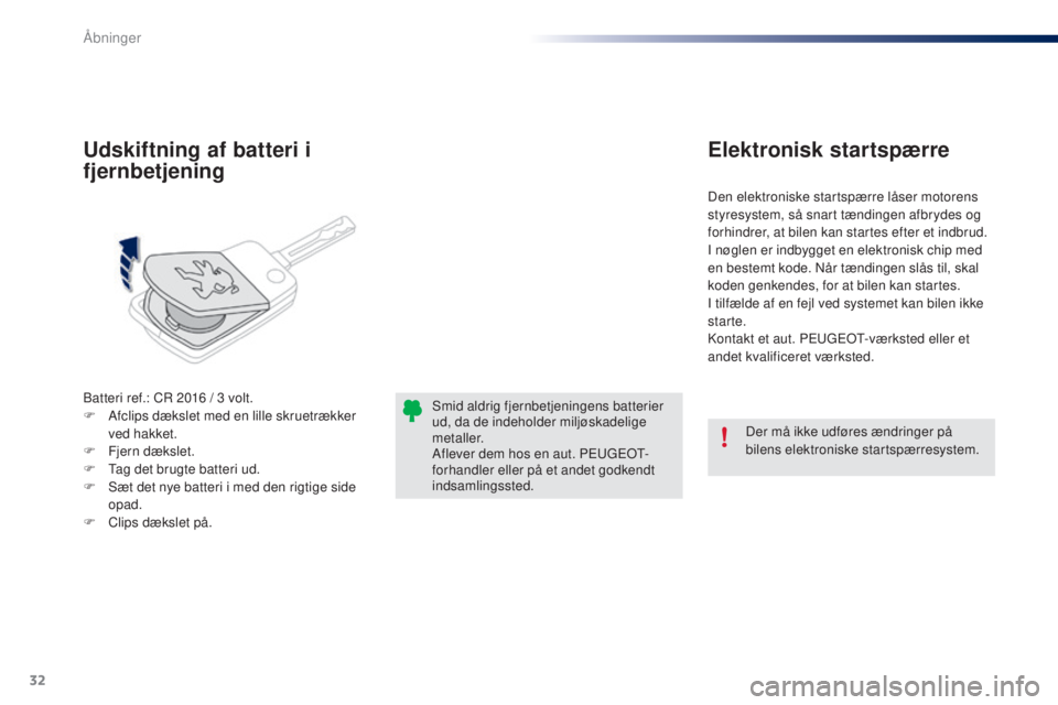 PEUGEOT 108 2014  Brugsanvisning (in Danish) 32
B3_da_Chap02_ouvertures_ed01-2014
Batteri ref.: CR 2016 / 3 volt.
F  A fclips dækslet med en lille skruetrækker 
ved hakket.
F
 
F
 jern dækslet.
F
 
T
 ag det brugte batteri ud.
F
 
S
 æt det 