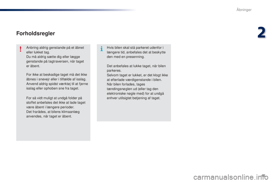 PEUGEOT 108 2014  Brugsanvisning (in Danish) 45
B3_da_Chap02_ouvertures_ed01-2014
Forholdsregler
Anbring aldrig genstande på et åbnet 
eller lukket tag.
Du må aldrig sætte dig eller lægge 
genstande på tagtraversen, når taget 
er åbent.H