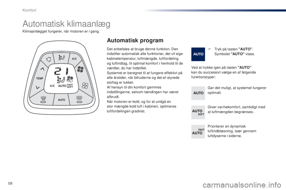 PEUGEOT 108 2014  Brugsanvisning (in Danish) 58
B3_da_Chap03_confort_ed01-2014
Automatisk klimaanlæg
F Tryk på tasten "AUTO".  
Symbolet  "AUTO" vises.
Klimaanlægget fungerer, når motoren er i gang.
Ved at trykke igen på tas