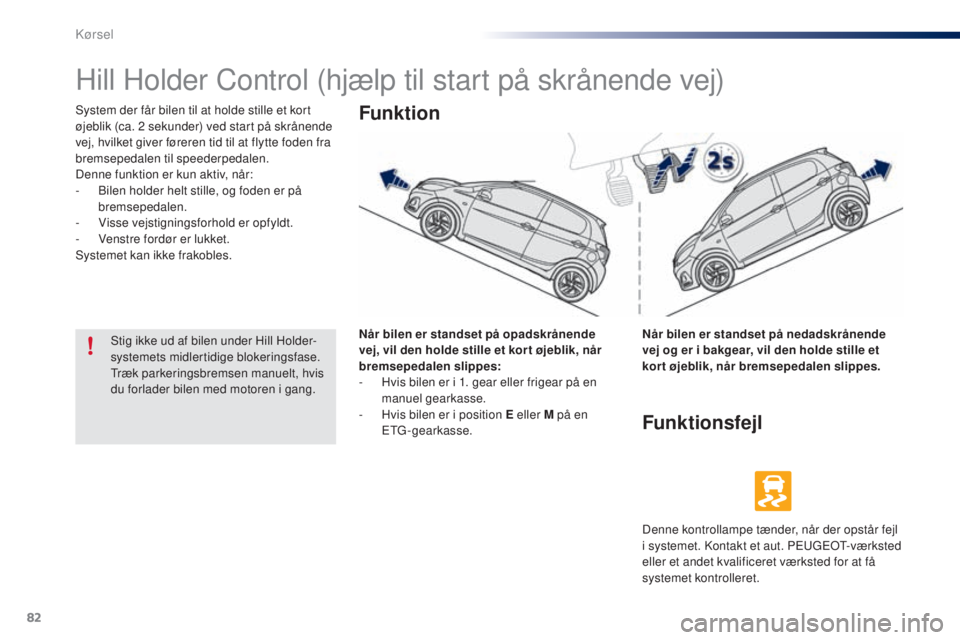 PEUGEOT 108 2014  Brugsanvisning (in Danish) 82
B3_da_Chap05_conduite_ed01-2014
Hill Holder Control (hjælp til start på skrånende vej)
System der får bilen til at holde stille et kort 
øjeblik (ca. 2  sekunder) ved start på skrånende 
vej
