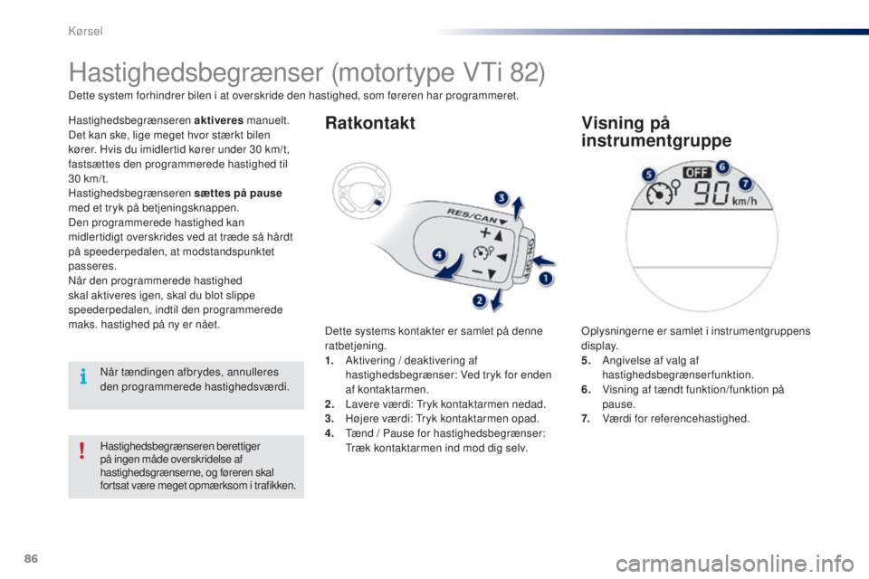 PEUGEOT 108 2014  Brugsanvisning (in Danish) 86
B3_da_Chap05_conduite_ed01-2014
Hastighedsbegrænseren berettiger 
på ingen måde overskridelse af 
hastighedsgrænserne, og føreren skal 
fortsat være meget opmærksom i trafikken.
Hastighedsbe