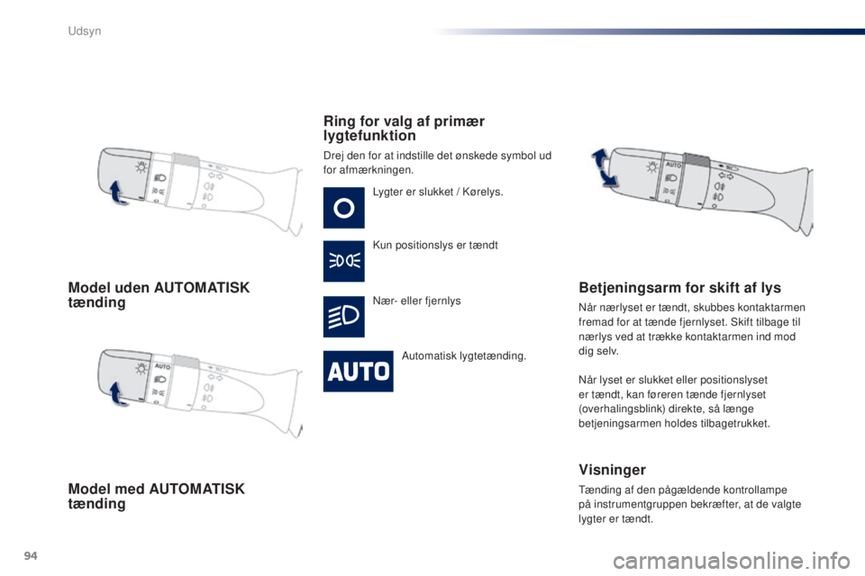 PEUGEOT 108 2014  Brugsanvisning (in Danish) 94
B3_da_Chap06_visibilite_ed01-2014
Model uden AUTOMATISK 
tænding
Model med AUTOMATISK 
tændingRing for valg af primær 
lygtefunktion
Drej den for at indstille det ønskede symbol ud 
for afmærk