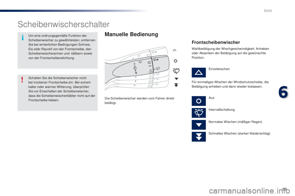 PEUGEOT 108 2014  Betriebsanleitungen (in German) 99
B3_de_Chap06_visibilite_ed01-2014
Scheibenwischerschalter
Manuelle Bedienung
Die Scheibenwischer werden vom Fahrer direkt 
betätigt.
Frontscheibenwischer
Wahlbetätigung der Wischgeschwindigkeit: 