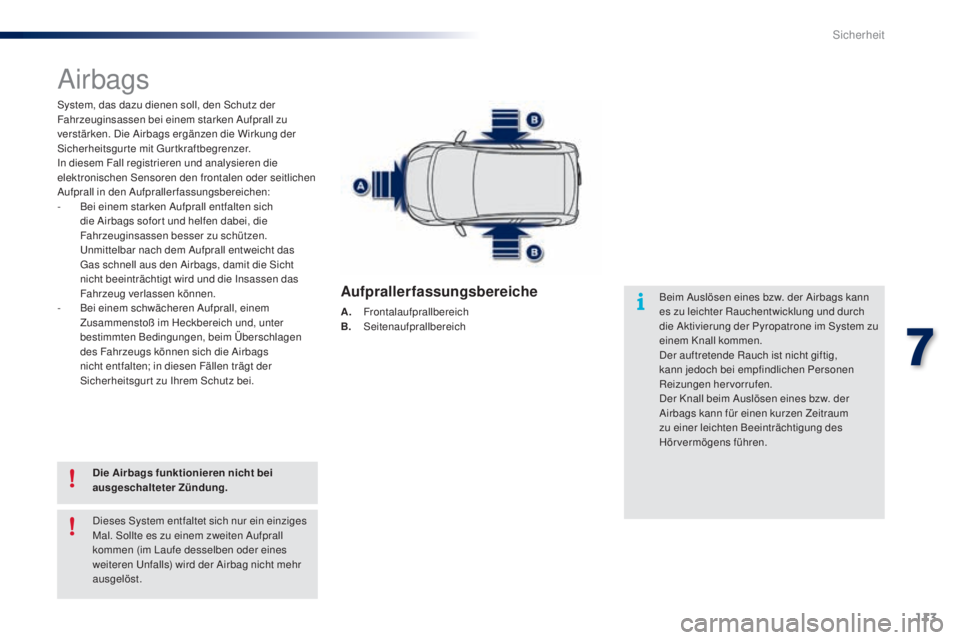 PEUGEOT 108 2014  Betriebsanleitungen (in German) 113
B3_de_Chap07_securite_ed01-2014
Airbags
System, das dazu dienen soll, den Schutz der 
Fahrzeuginsassen bei einem starken Aufprall zu 
verstärken. Die Airbags ergänzen die Wirkung der 
Sicherheit