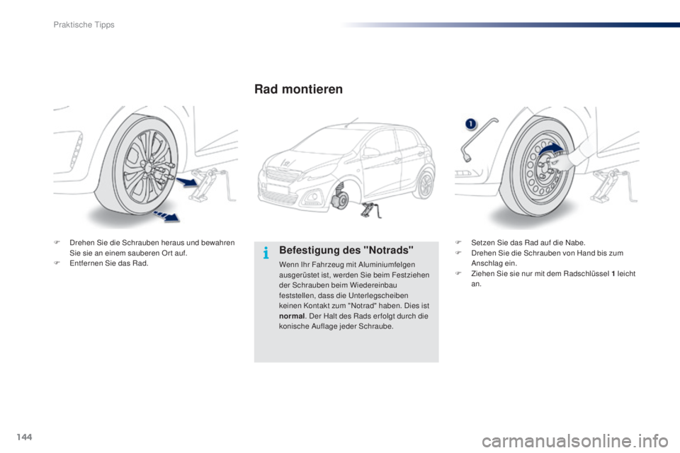 PEUGEOT 108 2014  Betriebsanleitungen (in German) 144
B3_de_Chap09_info-pratiques_ed01-2014
Befestigung des "Notrads"
Wenn Ihr Fahrzeug mit Aluminiumfelgen 
ausgerüstet ist, werden Sie beim Festziehen 
der Schrauben beim Wiedereinbau 
festst