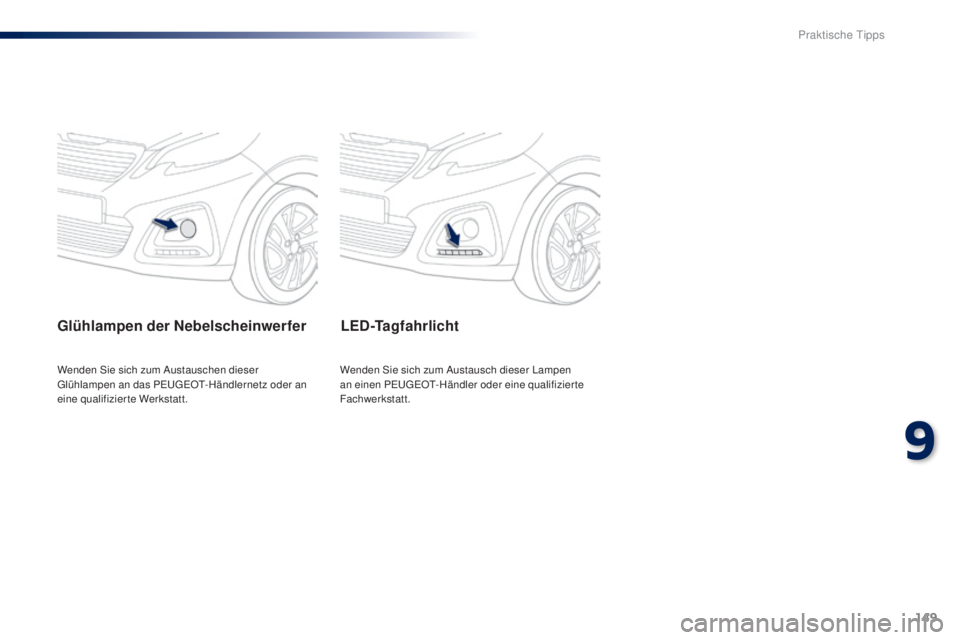 PEUGEOT 108 2014  Betriebsanleitungen (in German) 149
B3_de_Chap09_info-pratiques_ed01-2014
LED-Tagfahrlicht
Wenden Sie sich zum Austausch dieser Lampen 
an einen PEUGEOT-Händler oder eine qualifizier te 
Fachwerkstatt.
Wenden Sie sich zum Austausch