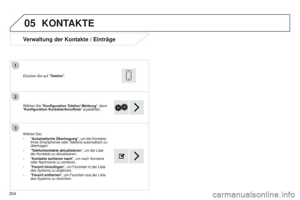 PEUGEOT 108 2014  Betriebsanleitungen (in German) 05
204
Wählen Sie "Konfiguration Telefon/ Meldung ", dann 
"Konfiguration Kontakte/Anrufliste " auswählen.
Drücken Sie auf "
Telefon".
Wählen Sie:
-   "Automatische Üb