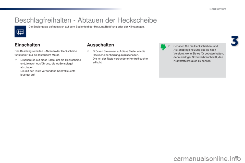 PEUGEOT 108 2014  Betriebsanleitungen (in German) 63
B3_de_Chap03_confort_ed01-2014
Beschlagfreihalten - Abtauen der Heckscheibe
Ausschalten
Einschalten
F Drücken Sie erneut auf diese Taste, um die 
Heckscheibenheizung auszuschalten.
 D

ie mit der 