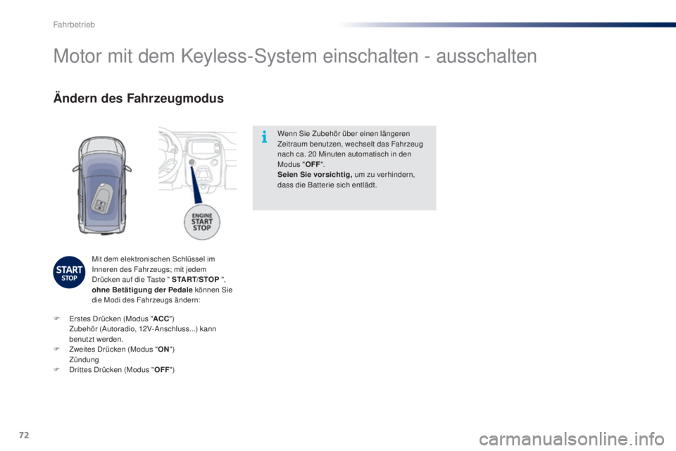 PEUGEOT 108 2014  Betriebsanleitungen (in German) 72
B3_de_Chap05_conduite_ed01-2014
Wenn Sie Zubehör über einen längeren 
Zeitraum benutzen, wechselt das Fahrzeug 
nach ca. 20  Minuten automatisch in den 
Modus " OFF".
Seien Sie vorsichti
