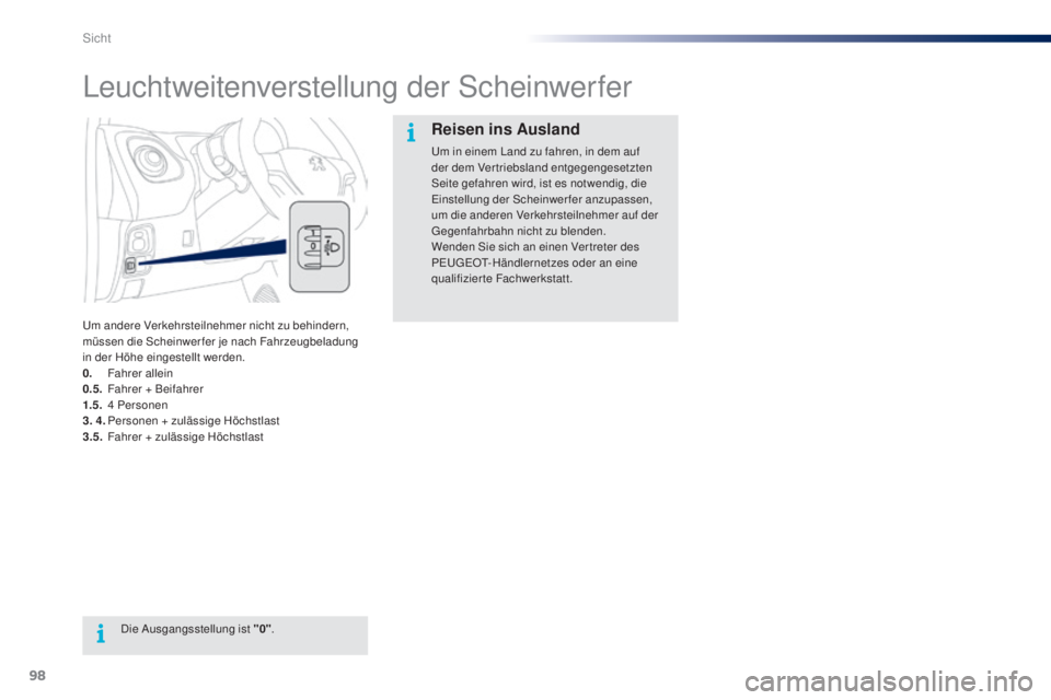 PEUGEOT 108 2014  Betriebsanleitungen (in German) 98
B3_de_Chap06_visibilite_ed01-2014
Leuchtweitenverstellung der Scheinwerfer
Um andere Verkehrsteilnehmer nicht zu behindern, 
müssen die Scheinwerfer je nach Fahrzeugbeladung 
in der Höhe eingeste