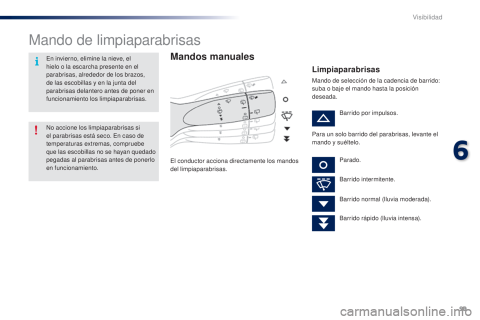 PEUGEOT 108 2014  Manual del propietario (in Spanish) 99
B3_es_Chap06_visibilite_ed01-2014
Mando de limpiaparabrisas
Mandos manuales
El conductor acciona directamente los mandos 
del limpiaparabrisas.
Limpiaparabrisas
Mando de selección de la cadencia d