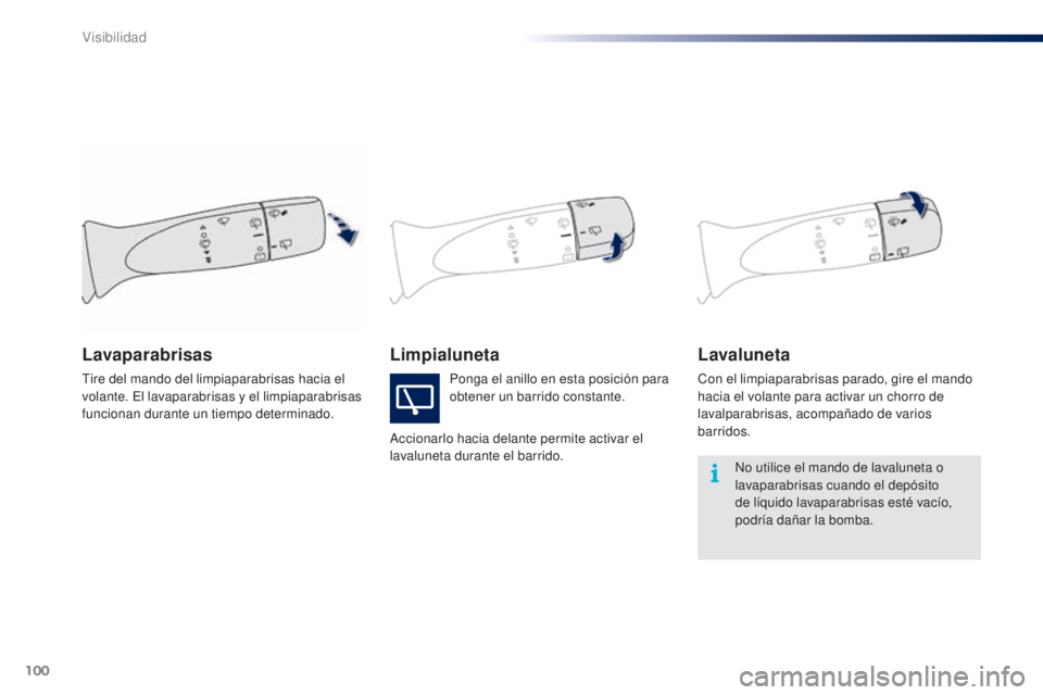 PEUGEOT 108 2014  Manual del propietario (in Spanish) 100
B3_es_Chap06_visibilite_ed01-2014
LimpialunetaLavaluneta
Con el limpiaparabrisas parado, gire el mando 
hacia el volante para activar un chorro de 
lavalparabrisas, acompañado de varios 
barridos