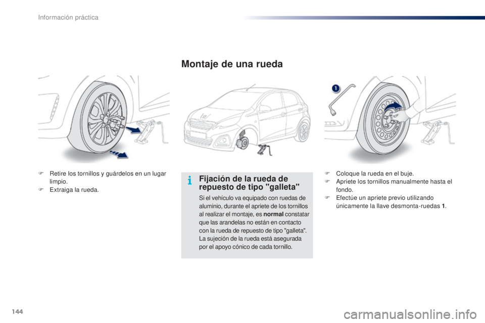 PEUGEOT 108 2014  Manual del propietario (in Spanish) 144
B3_es_Chap09_info-pratiques_ed01-2014
Fijación de la rueda de 
repuesto de tipo "galleta"
Si el vehículo va equipado con ruedas de 
aluminio, durante el apriete de los tornillos 
al real