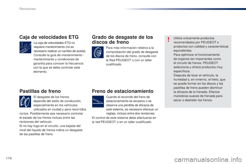 PEUGEOT 108 2014 Manual del propietario (in Spanish) 176
B3_es_Chap10_verifications_ed01-2014
Caja de velocidades ETG
La caja de velocidades ETG no
requiere mantenimiento (no es
necesario realizar un cambio de aceite).
Consulte la guía de mantenimien PEUGEOT 108 2014 Manual del propietario (in Spanish) 176
B3_es_Chap10_verifications_ed01-2014
Caja de velocidades ETG
La caja de velocidades ETG no
requiere mantenimiento (no es
necesario realizar un cambio de aceite).
Consulte la guía de mantenimien