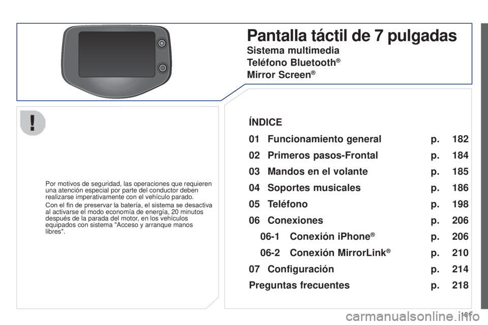 PEUGEOT 108 2014  Manual del propietario (in Spanish) 181
Pantalla táctil de 7 pulgadas
Por motivos de seguridad, las operaciones que requieren 
una atención especial por parte del conductor deben 
realizarse imperativamente con el vehículo parado.
Co