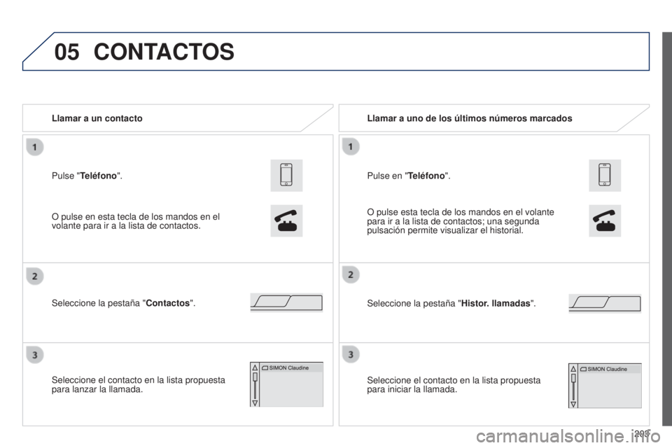 PEUGEOT 108 2014  Manual del propietario (in Spanish) 05
203
Pulse "Teléfono". Llamar a un contacto
Seleccione la pestaña "
Contactos".
Seleccione el contacto en la lista propuesta 
para lanzar la llamada.
CONTACTOS
O pulse en esta tecl