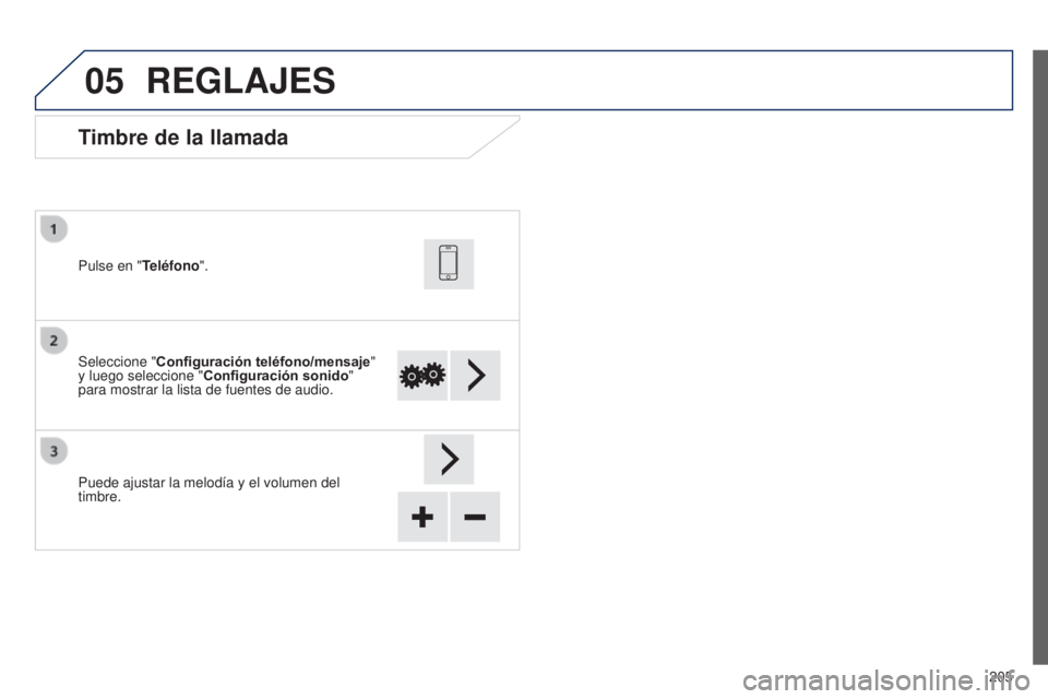 PEUGEOT 108 2014  Manual del propietario (in Spanish) 05
205
Timbre de la llamada
Seleccione "Configuración teléfono/mensaje " 
y luego seleccione " Configuración sonido " 
para mostrar la lista de fuentes de audio. Pulse en "Telé