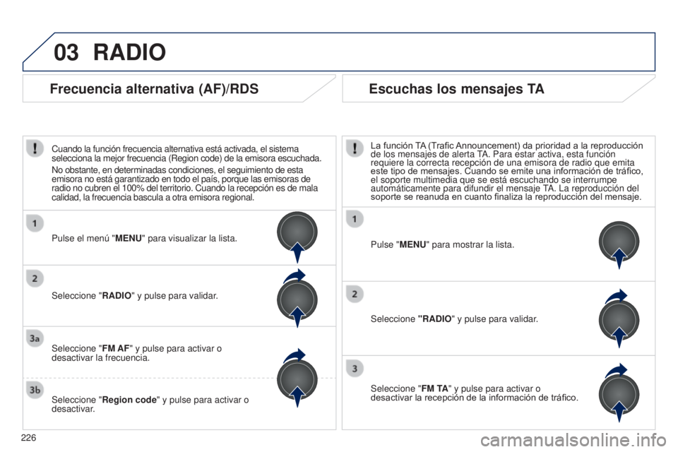 PEUGEOT 108 2014 Manual del propietario (in Spanish) 03
226
RADIO
Pulse "MENU" para mostrar la lista.
Seleccione "RADIO" y pulse para validar.
Seleccione " FM TA" y pulse para activar o
desactivar la recepción de la informació PEUGEOT 108 2014 Manual del propietario (in Spanish) 03
226
RADIO
Pulse "MENU" para mostrar la lista.
Seleccione "RADIO" y pulse para validar.
Seleccione " FM TA" y pulse para activar o
desactivar la recepción de la informació