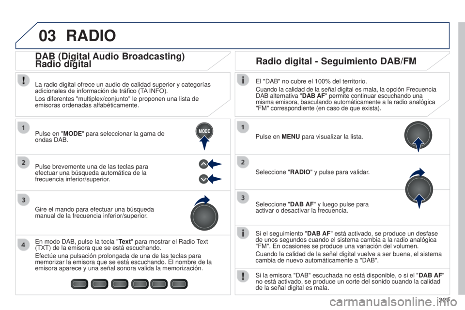 PEUGEOT 108 2014 Manual del propietario (in Spanish) 03
MODE
227
RADIO
Si el seguimiento "DAB AF" está activado, se produce un desfase
de unos segundos cuando el sistema cambia a la radio analógica
"FM". En ocasiones se produce una v PEUGEOT 108 2014 Manual del propietario (in Spanish) 03
MODE
227
RADIO
Si el seguimiento "DAB AF" está activado, se produce un desfase
de unos segundos cuando el sistema cambia a la radio analógica
"FM". En ocasiones se produce una v