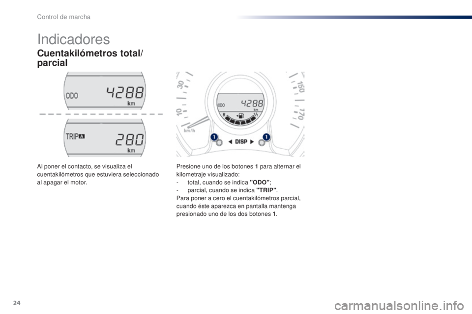 PEUGEOT 108 2014  Manual del propietario (in Spanish) 24
Indicadores
Cuentakilómetros total/
parcial
Presione uno de los botones 1 para alternar el 
k ilometraje visualizado:
-
 
t
 otal, cuando se indica "ODO" ;
-
 par

cial, cuando se indica &
