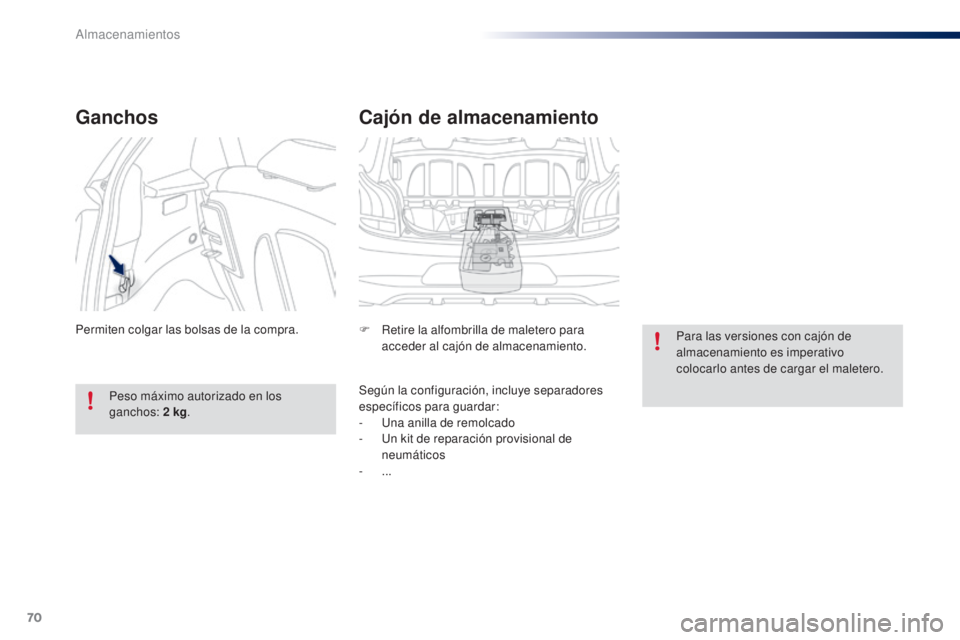 PEUGEOT 108 2014  Manual del propietario (in Spanish) 70
B3_es_Chap04_amenagements_ed01-2014
Cajón de almacenamiento
F Retire la alfombrilla de maletero para acceder al cajón de almacenamiento.
Según la configuración, incluye separadores 
específico