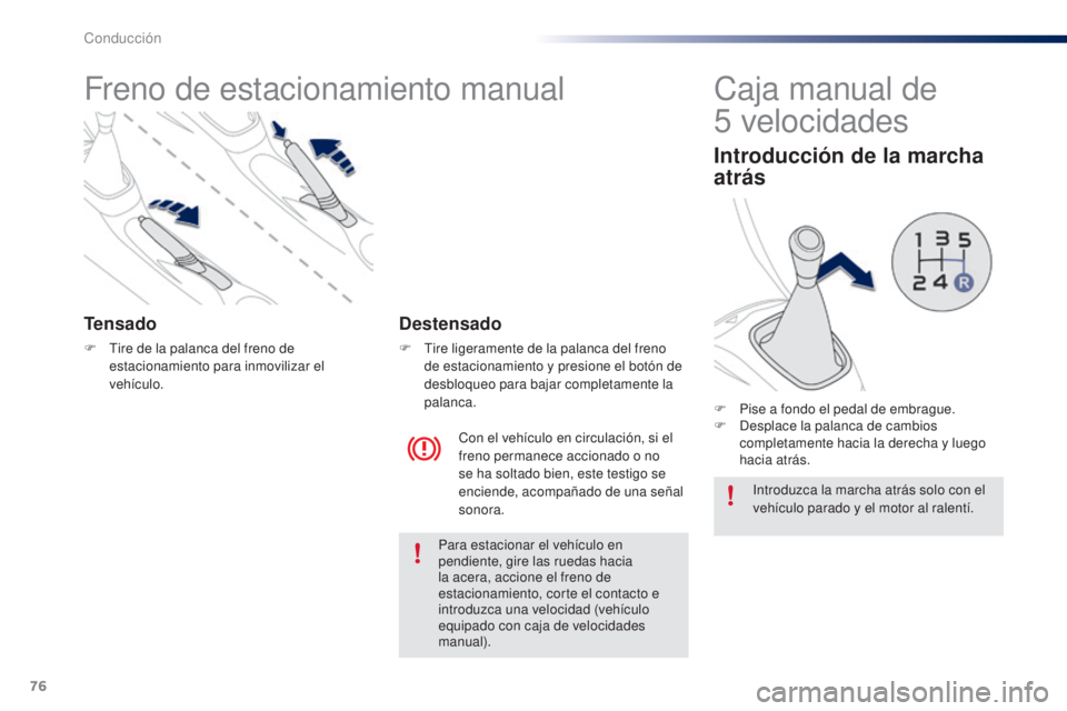 PEUGEOT 108 2014  Manual del propietario (in Spanish) 76
B3_es_Chap05_conduite_ed01-2014
Freno de estacionamiento manual
Tensado
F Tire de la palanca del freno de estacionamiento para inmovilizar el 
vehículo.
Con el vehículo en circulación, si el 
fr