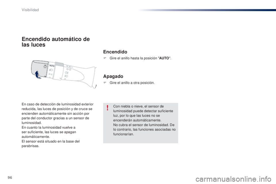 PEUGEOT 108 2014  Manual del propietario (in Spanish) 96
B3_es_Chap06_visibilite_ed01-2014
Encendido automático de 
las luces
Encendido
F Gire el anillo hasta la posición "AUTO".
En caso de detección de luminosidad exterior 
reducida, las luce