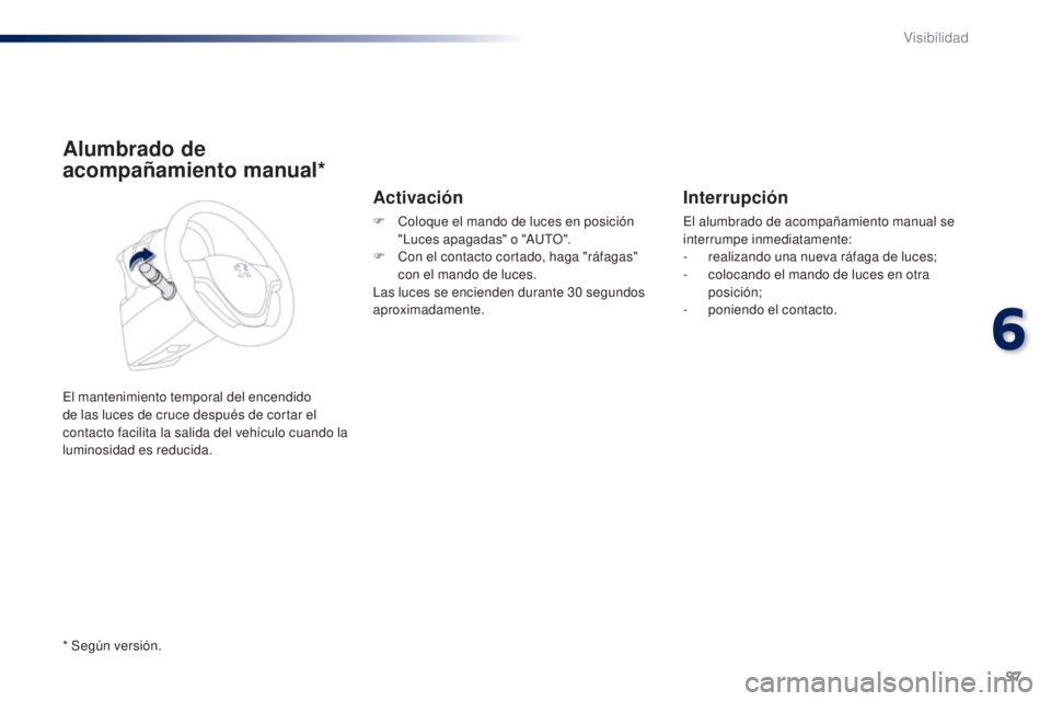 PEUGEOT 108 2014  Manual del propietario (in Spanish) 97
B3_es_Chap06_visibilite_ed01-2014
Alumbrado de 
acompañamiento manual*
El mantenimiento temporal del encendido 
de las luces de cruce después de cortar el 
contacto facilita la salida del vehícu