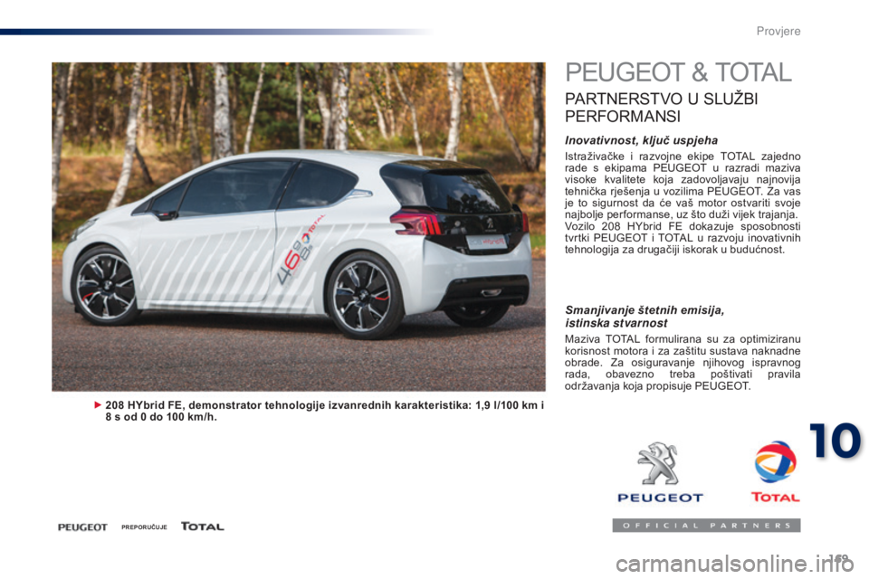 PEUGEOT 108 2014  Upute Za Rukovanje (in Croatian) 169
PEUGEOT & TOTAL
PARTNERSTVO U SLUŽBI 
P

ERFORMANSI
Inovativnost, ključ uspjeha
Istraživačke  i  razvojne  ekipe  TOTAL  zajedno 
rade  s  ekipama  PEUGEOT  u  razradi  maziva 
visoke  kvalite