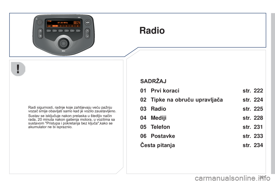 PEUGEOT 108 2014  Upute Za Rukovanje (in Croatian) MODE
221
Radio
Radi sigurnosti, radnje koje zahtijevaju veću pažnju 
vozač smije obavljati samo kad je vozilo zaustavljeno.
Sustav se isključuje nakon prelaska u štedljiv način 
rada, 20  minuta