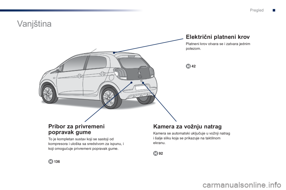 PEUGEOT 108 2014  Upute Za Rukovanje (in Croatian) 5
Električni platneni krov
Platneni krov otvara se i zatvara jednim 
potezom.42
Kamera za vožnju natrag
Kamera se automatski uključuje u vožnji natrag 
i šalje sliku koja se prikazuje na taktilno