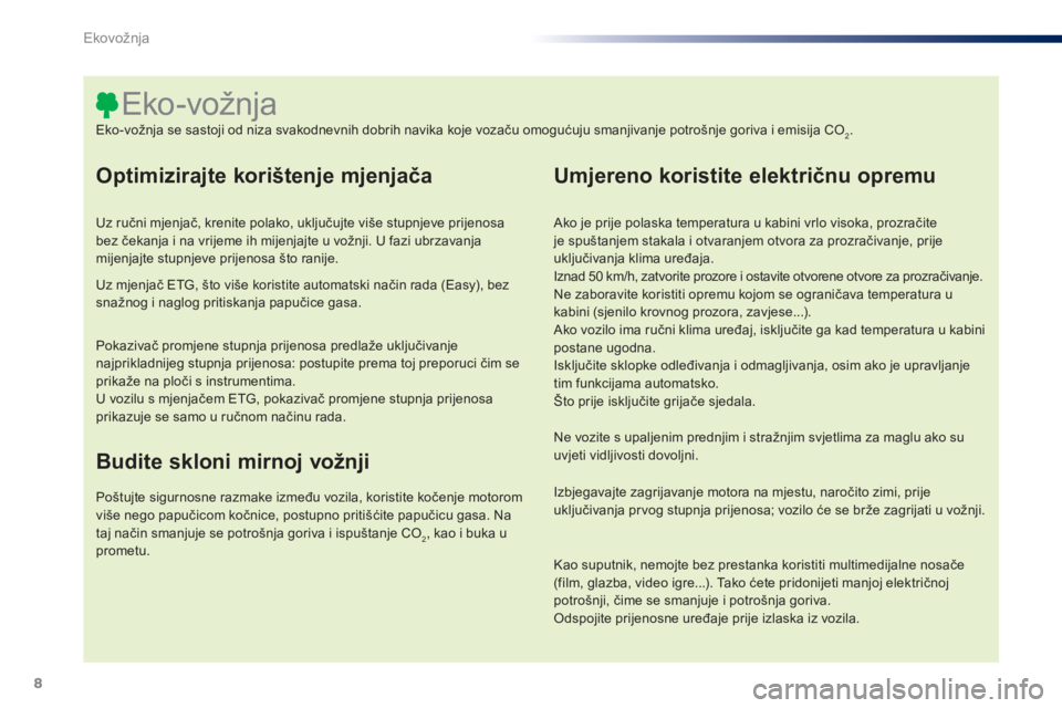 PEUGEOT 108 2014 Upute Za Rukovanje (in Croatian) 8
Optimizirajte korištenje mjenjača
Uz ručni mjenjač, krenite polako, uključujte više stupnjeve prijenosa
bez čekanja i na vrijeme ih mijenjajte u vožnji. U fazi ubrzavanja
mijenjajte stupnj PEUGEOT 108 2014 Upute Za Rukovanje (in Croatian) 8
Optimizirajte korištenje mjenjača
Uz ručni mjenjač, krenite polako, uključujte više stupnjeve prijenosa
bez čekanja i na vrijeme ih mijenjajte u vožnji. U fazi ubrzavanja
mijenjajte stupnj