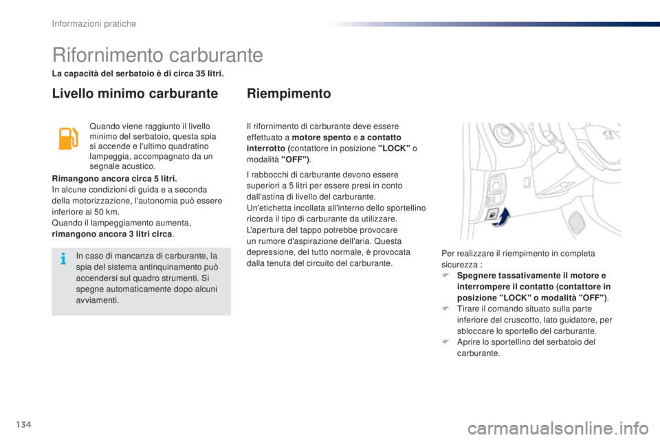 PEUGEOT 108 2014  Manuale duso (in Italian) 134
Rifornimento carburante
Livello minimo carburanteRiempimento
Quando viene raggiunto il livello 
minimo del serbatoio, questa spia 
si accende e l'ultimo quadratino 
lampeggia, accompagnato da 