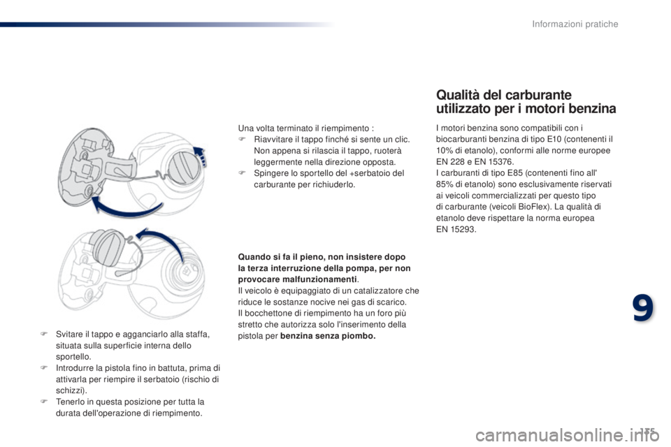 PEUGEOT 108 2014  Manuale duso (in Italian) 135
F Svitare il tappo e agganciarlo alla staffa, situata sulla super ficie interna dello 
sportello.
F
 
I
 ntrodurre la pistola fino in battuta, prima di 
attivarla per riempire il serbatoio (rischi