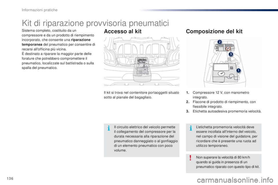 PEUGEOT 108 2014  Manuale duso (in Italian) 136
Sistema completo, costituito da un 
compressore e da un prodotto di riempimento 
incorporato, che consente una riparazione 
temporanea del pneumatico per consentire di 
recarsi all'officina pi