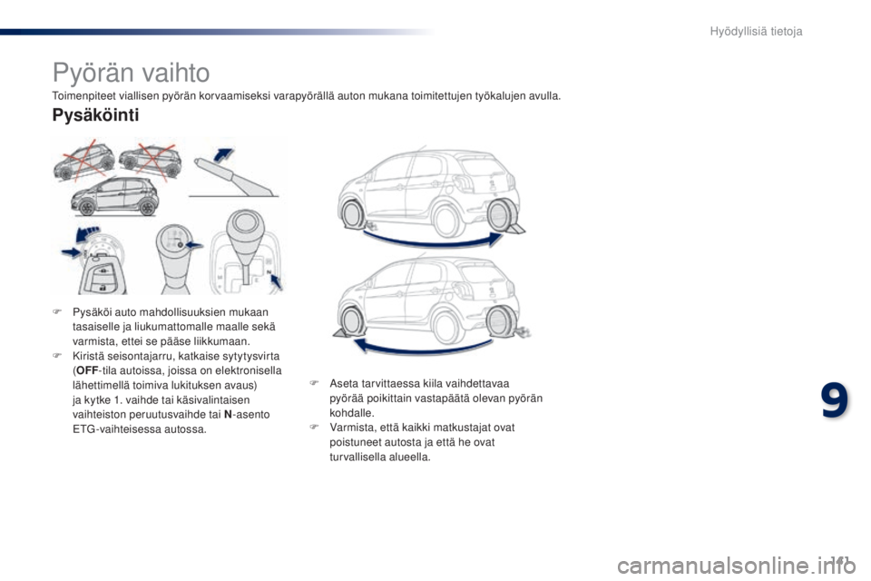 PEUGEOT 108 2014  Omistajan Käsikirja (in Finnish) 141
B3_fi_Chap09_info-pratiques_ed01-2014
B3_fi_Chap09_info-pratiques_ed01-2014
Pyörän vaihto
F Pysäköi auto mahdollisuuksien mukaan tasaiselle ja liukumattomalle maalle sekä 
varmista, ettei se 