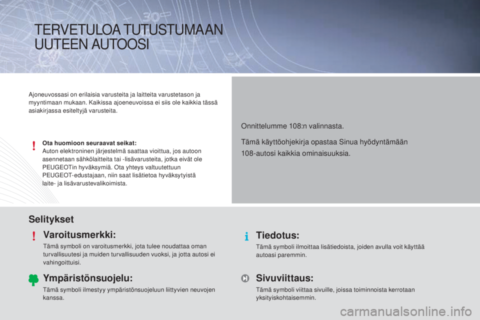 PEUGEOT 108 2014 Omistajan Käsikirja (in Finnish) SelityksetVaroitusmerkki:
Tämä symboli on varoitusmerkki, jota tulee noudattaa oman
turvallisuutesi ja muiden turvallisuuden vuoksi, ja jotta autosi ei
vahingoittuisi.
Tiedotus:
Tämä symboli ilm PEUGEOT 108 2014 Omistajan Käsikirja (in Finnish) SelityksetVaroitusmerkki:
Tämä symboli on varoitusmerkki, jota tulee noudattaa oman
turvallisuutesi ja muiden turvallisuuden vuoksi, ja jotta autosi ei
vahingoittuisi.
Tiedotus:
Tämä symboli ilm