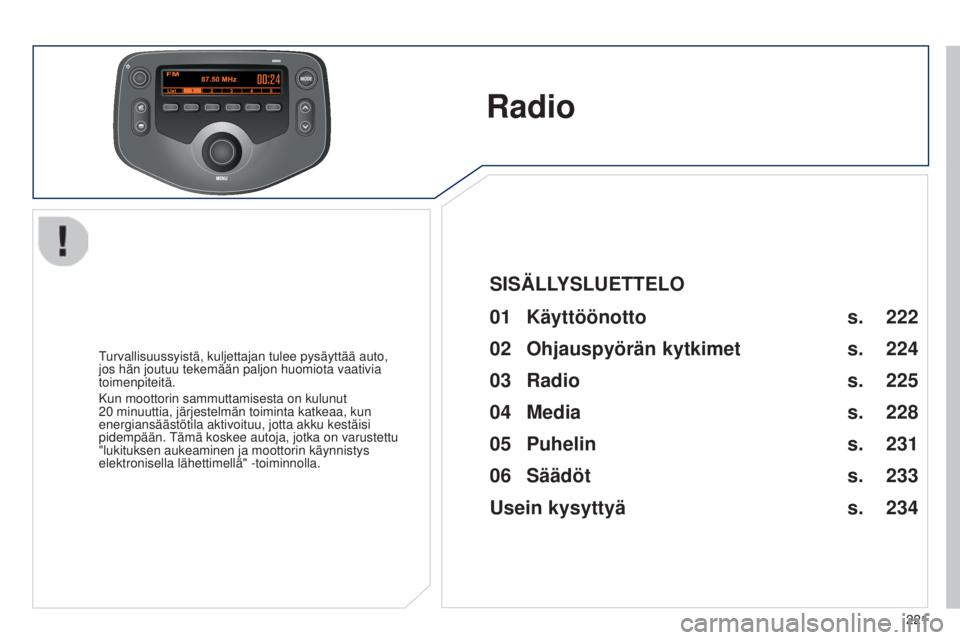PEUGEOT 108 2014  Omistajan Käsikirja (in Finnish) MODE
221
B3_fi_Chap12b_Autoradio-Toyota-2_ed01-2014
B3_fi_Chap12b_Autoradio-Toyota-2_ed01-2014
Radio
Turvallisuussyistä, kuljettajan tulee pysäyttää auto, 
jos hän joutuu tekemään paljon huomio